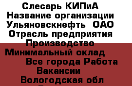 Слесарь КИПиА › Название организации ­ Ульяновскнефть, ОАО › Отрасль предприятия ­ Производство › Минимальный оклад ­ 20 000 - Все города Работа » Вакансии   . Вологодская обл.,Вологда г.